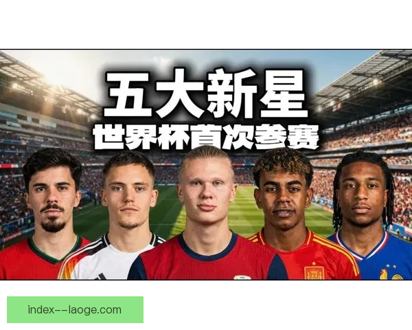 2026世界杯启幕在即全球足球格局与新星崛起前瞻新时代风云